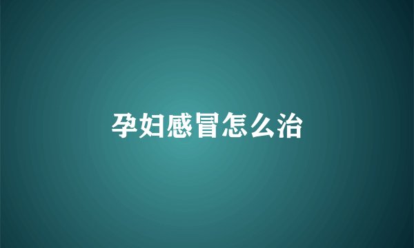 孕妇感冒怎么治