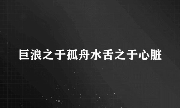 巨浪之于孤舟水舌之于心脏