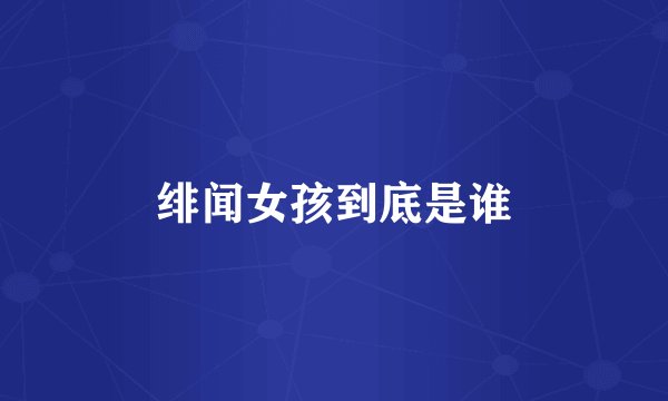 绯闻女孩到底是谁