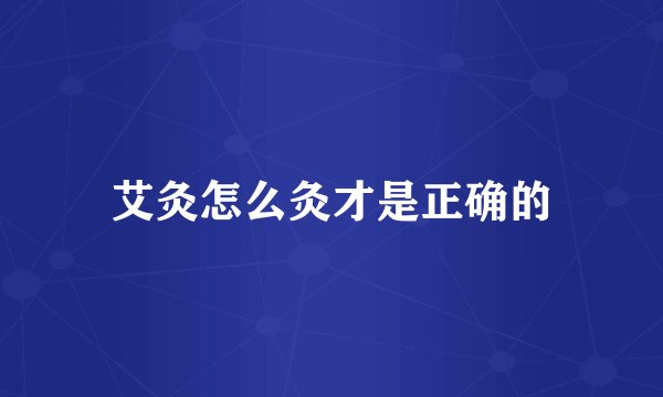 艾灸怎么灸才是正确的