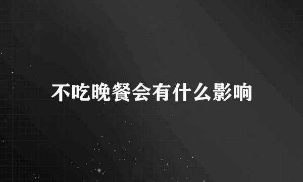 不吃晚餐会有什么影响