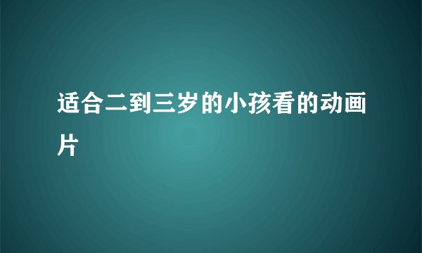 适合二到三岁的小孩看的动画片