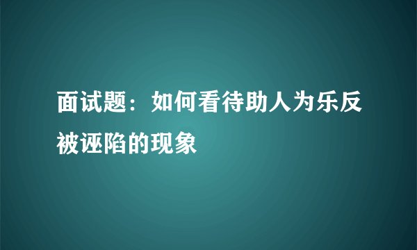 面试题：如何看待助人为乐反被诬陷的现象