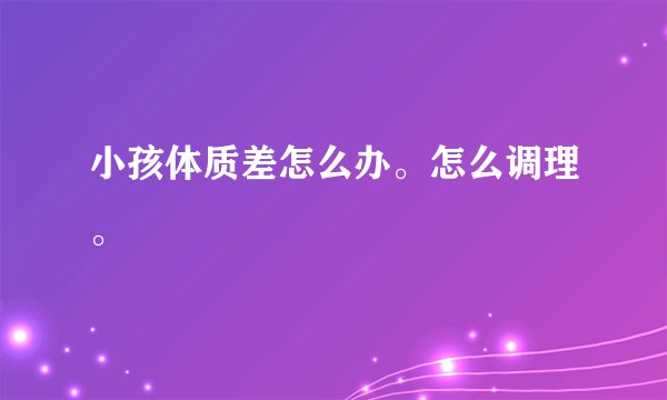 小孩体质差怎么办。怎么调理。
