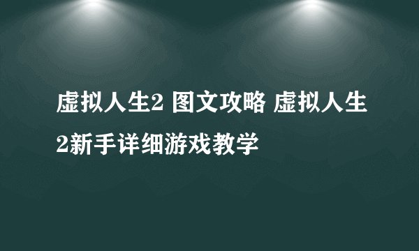 虚拟人生2 图文攻略 虚拟人生2新手详细游戏教学
