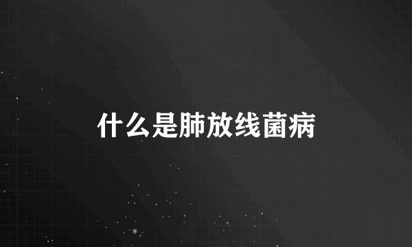 什么是肺放线菌病