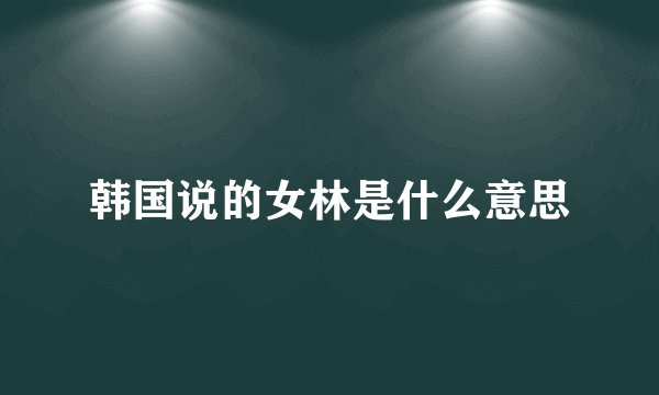 韩国说的女林是什么意思