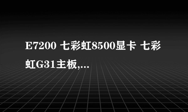 E7200 七彩虹8500显卡 七彩虹G31主板,威刚2G内存,希捷160G 飞利浦DVD 这样的配置好不好
