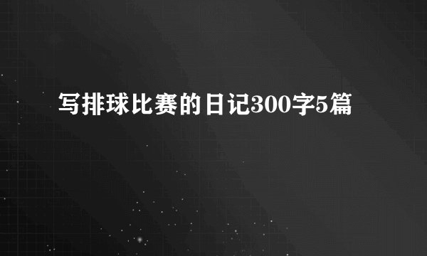 写排球比赛的日记300字5篇