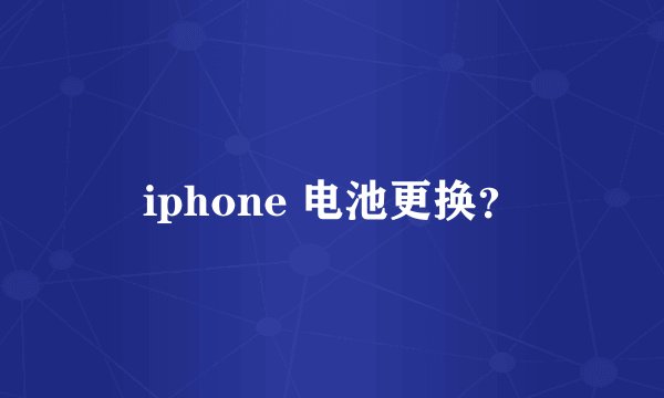 iphone 电池更换？
