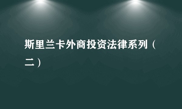 斯里兰卡外商投资法律系列(二)