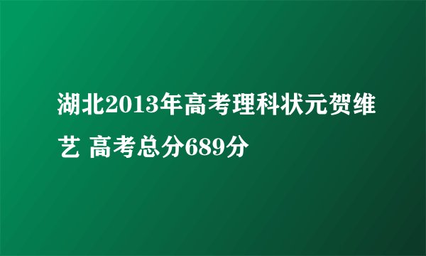 湖北2013年高考理科状元贺维艺 高考总分689分