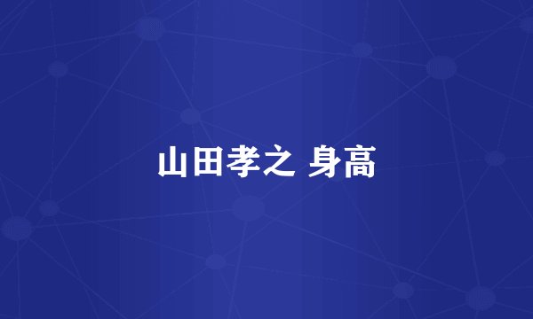 山田孝之 身高