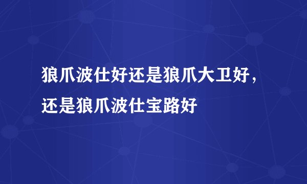 狼爪波仕好还是狼爪大卫好，还是狼爪波仕宝路好