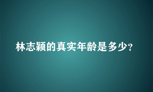 林志颖的真实年龄是多少？