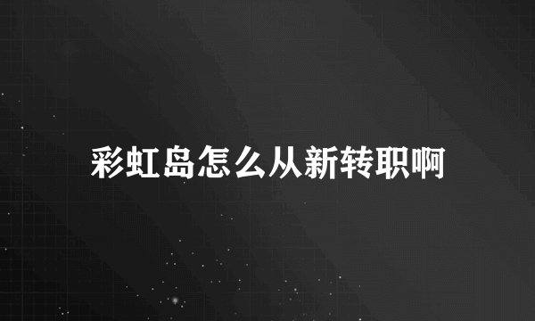 彩虹岛怎么从新转职啊