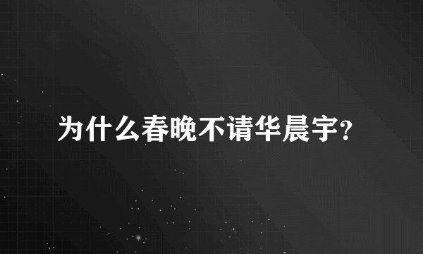 为什么春晚不请华晨宇？