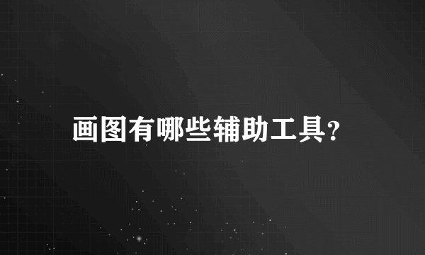 画图有哪些辅助工具？
