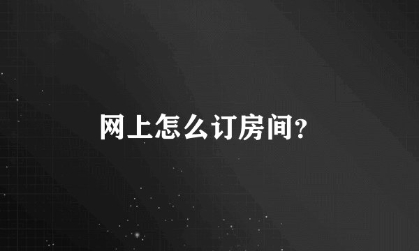 网上怎么订房间？