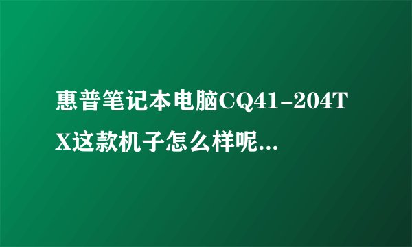 惠普笔记本电脑CQ41-204TX这款机子怎么样呢?据说散热效果很差?