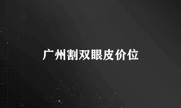 广州割双眼皮价位