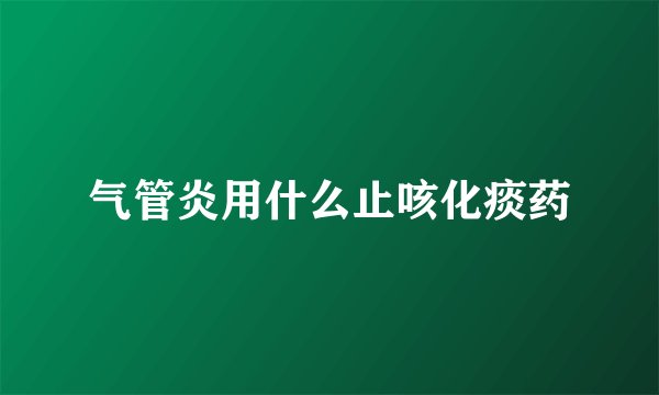气管炎用什么止咳化痰药