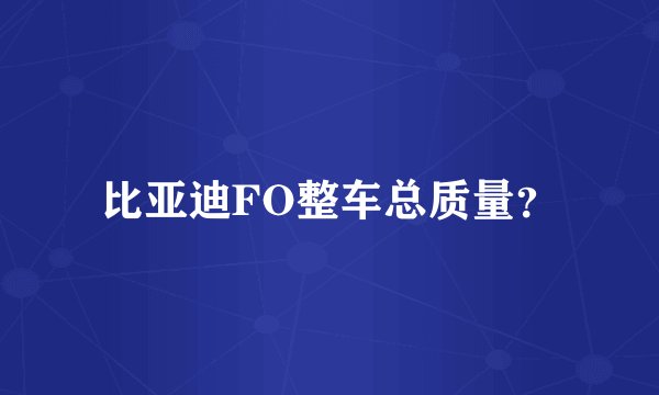 比亚迪FO整车总质量？