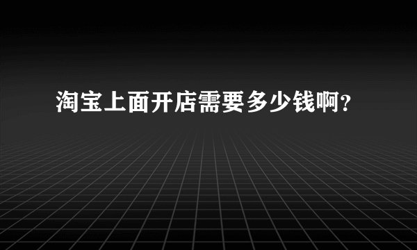 淘宝上面开店需要多少钱啊？