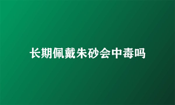 长期佩戴朱砂会中毒吗
