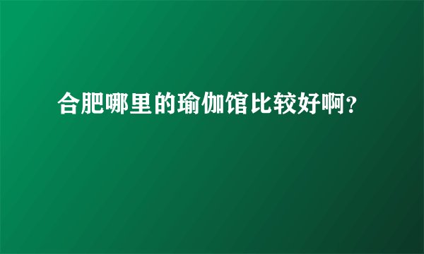 合肥哪里的瑜伽馆比较好啊？
