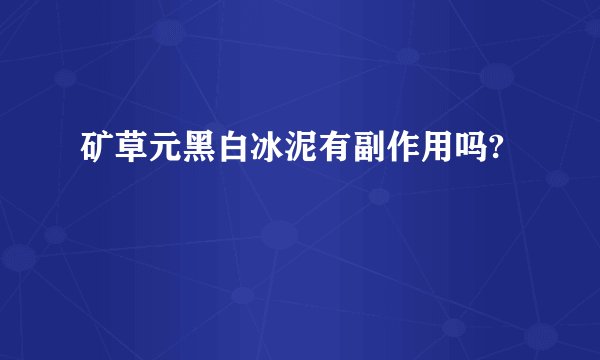 矿草元黑白冰泥有副作用吗?