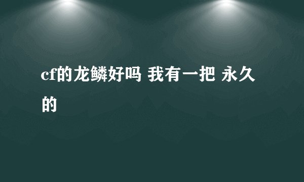 cf的龙鳞好吗 我有一把 永久的