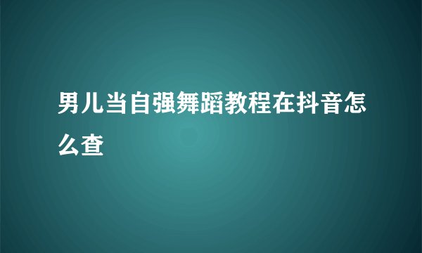 男儿当自强舞蹈教程在抖音怎么查