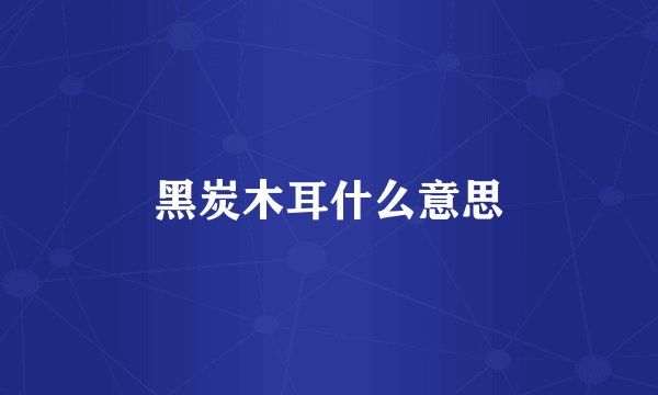 黑炭木耳什么意思