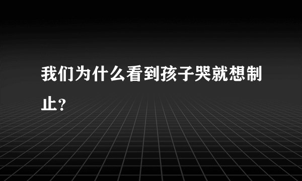 我们为什么看到孩子哭就想制止?