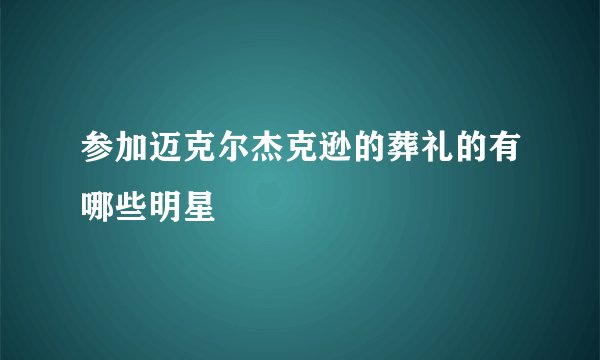 参加迈克尔杰克逊的葬礼的有哪些明星