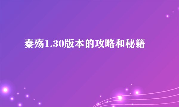 秦殇1.30版本的攻略和秘籍