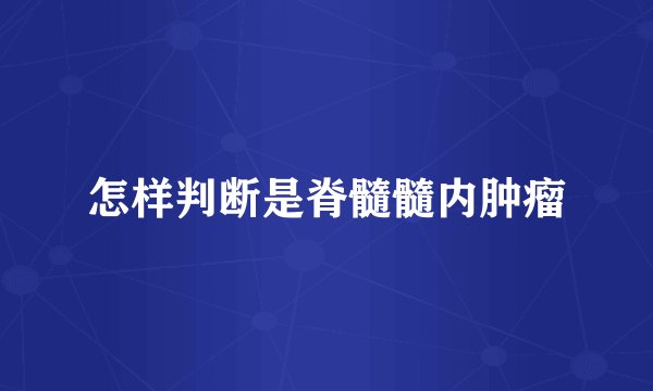 怎样判断是脊髓髓内肿瘤