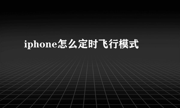 iphone怎么定时飞行模式