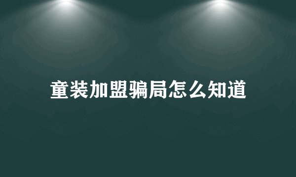童装加盟骗局怎么知道
