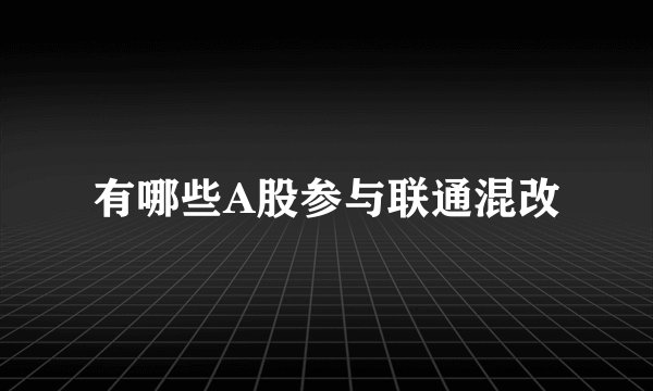 有哪些A股参与联通混改
