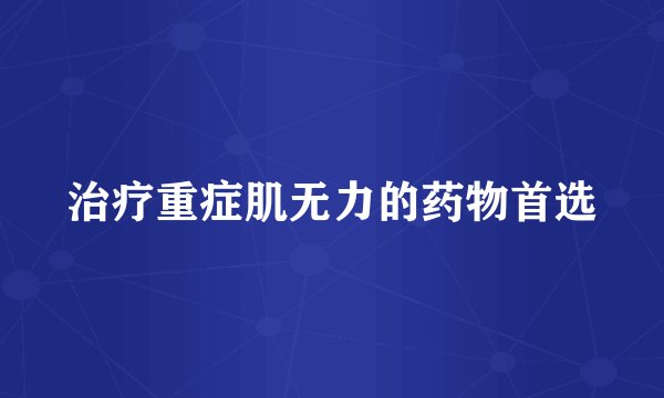 治疗重症肌无力的药物首选