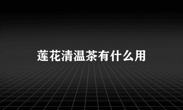 莲花清温茶有什么用