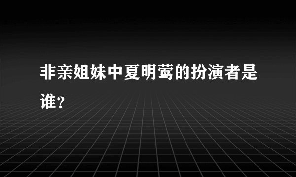非亲姐妹中夏明莺的扮演者是谁？