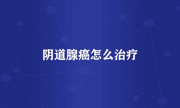 阴道腺癌怎么治疗