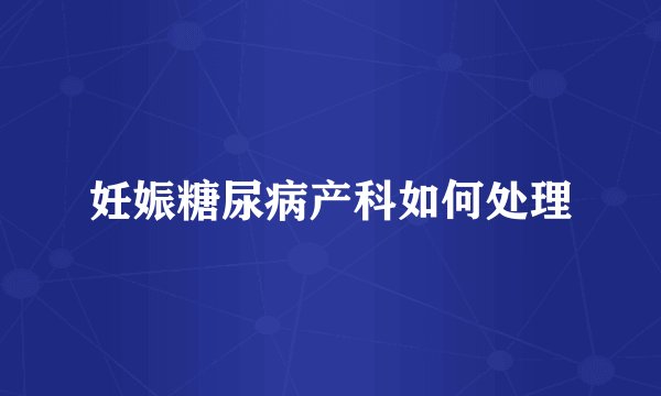 妊娠糖尿病产科如何处理