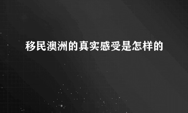 移民澳洲的真实感受是怎样的