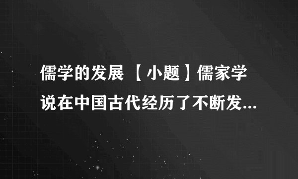 儒学的发展 【小题】儒家学说在中国古代经历了不断发展的过程。结合所学，将下列表示儒学代表人物或思想主张前的字母与表中序号一一对应。 A.为政以德，譬如北辰居其所而众星共之 B.从人之性，顺人之情，必出于争夺，合于犯纷乱理而归于暴 C.格犹穷也，物犹理也。犹日穷其理而已矣 D.董仲舒 E.孟子  【小题】20 世纪初期，儒学面临着怎样的挑战？