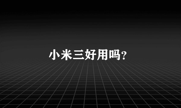 小米三好用吗？
