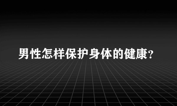 男性怎样保护身体的健康？